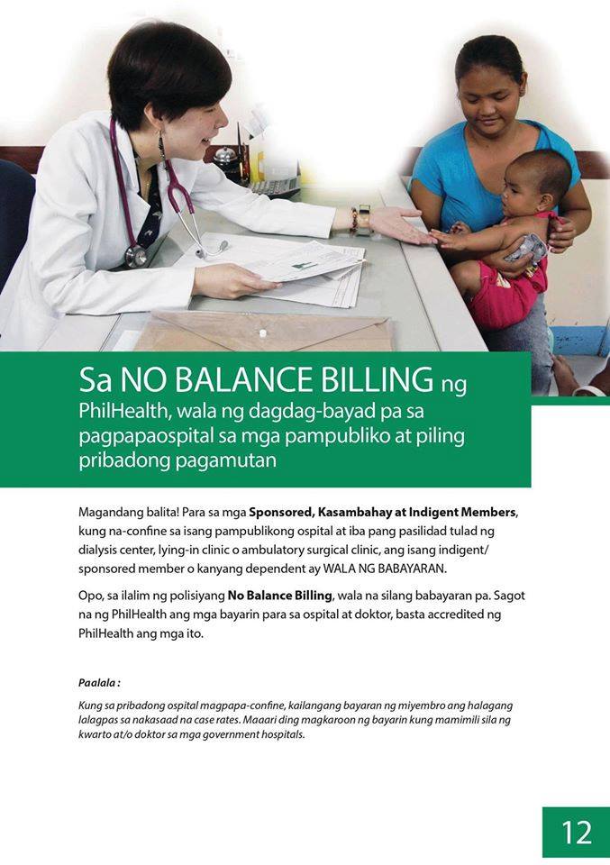 As a Philhealth member , you need to know all  these things to maximize its use and enjoy the benefits your Philhealth has to offer to you and your beneficiaries.   (Photos and images from Philhealth.)        Philhealth The Philippine Health Insurance Corporation or Philhealth is a Government Owned and Controlled Corporation (GOCC) founded on February 5, 1995. The main goal is to ensure  the health of every Filipino thru social health insurance. Base on the Filipino concept "bayanihan" in which every one in the community help those in need. The Philhealth goal is to make a mechanism where every Filipinos help each other. Rich helping the poor. Young ones help the elderly. Healthy ones help the sick. Everyone will get old and be sick, its purpose is for everyone to contribute for the National health insurance Program to ensure the health of every Filipino.                                                  Philhealth Members  Philhealth is for ALL. Regardless of social status: poor, rich, young , old, sick, healthy, working or jobless, every Filipino must be a member.  Here are the membership categories of Philhealth:  1. Formal Economy Members: employees, business owners, household workers and family drivers.  2.Informal Economy Members (or voluntary/individually paying): includes Overseas Filipino Workers (OFWs), self earning individuals, naturalized Filipinos and foreigners living in the Philippines.  3. Sponsored Members: members who's contributions are paid by a sponsor like the local government, government agency or private individual or agency. It includes low earning individuals that are not considered as indigents like barangay health workers, nutrition scholars, etc. Orphans,abandoned kids, out-of-school-youth, street children, Person with Dissabilities (PWDs), abused and pregnant women under the custody of the DSWD is also registered here.  4. Indigent Members: poor families selected by the DSWD using the National Household Targeting System for Poverty Reduction (NHTS-PR or " Listahanan). It determines the families to be included in government programs to eliminate poverty.  5. Lifetime Members: members  with ages 60 and above and retired employees that contributed not less than 120 months Philhealth contributions. Senior Citizens- Under the Expanded Senior Citizen Act (RA 10645), all Filipinos with ages 60 and above is already covered by Philhealth.    Registration: Registration is easy under any membership categories. Go to any Philhealth office near you and submit the correctly filled-up Philhealth Member Registration Form (PMRF). No need to submit any supporting documents unless it is needed for  verification.  Reminder: To avoid any penalty under the law, make sure that all the information provided in your PMRF are absolutely true.      Member's Data Record and Philhealth ID  When you are already registered to Philhealth, the new member will receive:  1. Philhealth Identification Number (PIN). The PIN is the permanent number of every members. 2. Philhealth ID that indicates the following: Philhealth Identification Number (PIN) Member's name. Members signature. Membership validity date for sponsored/indigent members. 3. Member Data Record (MDR) MDR indicates the member's name, address, legal dependents and the date of their insurance with Philhealth (for sponsored/indigents/OFW members).    Keep your Philhealth ID and MDR safely. You will need it to use your benefits and for other transactions with Philhealth.  In the meantime, only the MDR is being issued for indigent, sponsored members and Senior Citizens. This document will be enough for them to enjoy their benefits.   For Indigent/Sponsored members: You can get in touch with the Local Government Unit to determine the members belonging to the  Indigent/Sponsored Program in the area. Philhealth ensures that every LGUs has the complete list of the members included in the program.    Qualified Dependents  The whole Family is covered by Philhealth. Philhealth protects the whole Family. The member and family members can use Philhealth benefits..  The qualified dependents are as follows: Legal spouse that is not a member of Philhealth. Children 20 years old and below, single and jobless (including step children, adopted, illegitimate and legitimated/recognized children. Parents 60 years old and above  and not a Philhealth member. Foster Child who went through DSWD Process according to Foster Care Act of 2012 or RA10165 Children or parents with with permanent disabilities.            Below are the list of contributions scheduled by Philhealth for specific members.        You can pay your Philhealth contributions at any Philhealth office  or any accredited collecting agents nationwide.      What are the benefits?  Every member must know the benefits they can get by being a Philhealth member. Members and qualified dependents has benefits for medical expenses for every sickness or operation. Members and legal dependents can get equal benefits. Every year, there is allocated 45 days hospitalization allowance for the member and 45 days to be divided to all qualified dependents. Hospitalization days in excess of 45 days will not be covered by Philhealth.  This benefit can be used by the member and qualified dependents provided that:   The member has updated contributions (except Lifetime and Senior Citizen Members) or valid Philhealth coverage( for Sponsored, Indigent, and OFWs). Go to a Philhealth-accredited hospitals or clinics. The allocated  45 in a year is not yet consumed for the member and qualified dependents except for the other Philhealth benefits such as hemodialysis.  All Case Rates  The benefits will be paid by Philhealth in terms of Case Rates whereas every illness or operation has price allotment to be divided to the hospital and the doctor. This way , the member can already determine how much will be covered by Philhealth before hospitalization.  Below are the equivalent value of benefits for some selected  sickness and operations under  the All Case Rates (ACR) continually widened by Philhealth:          In Philhealth's NO BALANCE BILLING, there will be no additional payments for hospitalization in public and selected private hospitals.   Good news! For  sponsored, household workers and indigent members and dependents, if they are confined in a public hospitals and other facilities such as dialysis centers, lying in clinic, or ambulatory surgical clinics, there will be no fees to pay. Under the NO BALANCE BILLING, Philhealth will shoulder all expenses for the doctor and hospitalization in any  Philhealth accredited hospitals.  Reminder: If confined in a private hospital, the member should pay the cost that exceeds in the aforementioned case rates. There will also be an additional cost if they will choose rooms/wards and/or doctor in government hospitals.    Below are the list of the outpatient benefits available at any Philhealth-accredited hospitals/clinics.                  Z BENEFITS Benefits provided for sickness that needs long term hospitalization.  Below are the benefits included in Z Benefits.          HOW TO AVAIL THE PHILHEALTH BENEFITS?    To use Philhealth benefits: Look for My Philhealth Portal in the hospital and show any valid government ID.  Submit the properly filled-up Philhealth Claim Form 1 together with the supporting documents that may be required in the hospital, when needed.  OFWs or their qualified dependents  confined overseas can also avail of the Philhealth benefits through direct filing. You just need to  submit the following in any Philhealth office near you within 180 days after being discharged to avail of the benefits:  Copy of Medical Certificate stating the final diagnosis, confinement period and services rendered. Properly filled-up Philhealth Claim Form 1 Copy of the official receipt or detailed statement of Account Updated Members Data Record or any alternative documents to prove identity/photocopy  of latest proof of payment.    Below is an example of Philhealth Claim Form 1          For any questions, you can visit any Philhealth office near you.           RECOMMENDED:  DOLE Sec. Bello in Kuwait   OFW EXECUTED IN KUWAIT  PRESIDENT DUTERTE VISITS ADMIRAL TRIBUTS    DTI ACCREDITED CARGO FORWARDERS FOR 2017   NO MORE PHYSICAL INSPECTION FOR BALIKBAYAN BOXES    BOC DELISTED CARGO FORWARDERS AND BROKERS    BALIKBAYAN BOXES SHOULD BE PROTECTED  DOLE ENCOURAGES OFW TEACHERS TO TEACH IN THE PHILIPPINES                           ©2017 THOUGHTSKOTO
