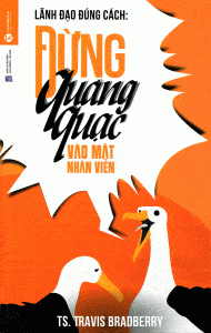 Lãnh Đạo Đúng Cách: Đừng Quàng Quạc Vào Mặt Nhân Viên - Travis Bradberry