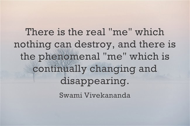 "There is the real me which nothing can destroy, and there is the phenomenal me which is continually changing and disappearing."