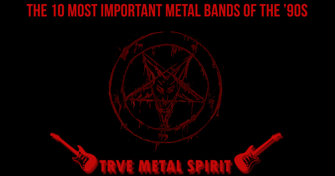 The 10 Most Important Metal Bands of the ’90s True Metal Spirit