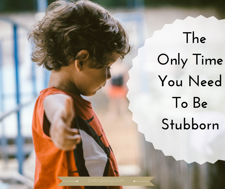 The Only Time You Need To Be Stubborn