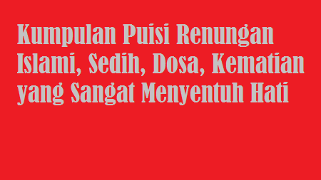 Kumpulan Puisi Renungan Islami, Sedih, Dosa, Kematian yang Sangat Menyentuh Hati Kumpulan Puisi Renungan Islami, Sedih, Dosa, Kematian yang Sangat Menyentuh Hati