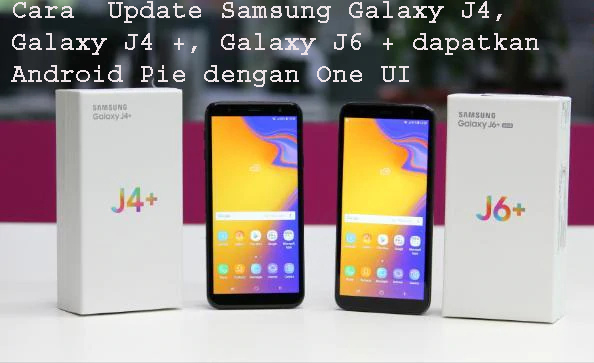 Cara  Update Samsung Galaxy J4, Galaxy J4 +, Galaxy J6 + dapatkan Android Pie dengan One UI 2
