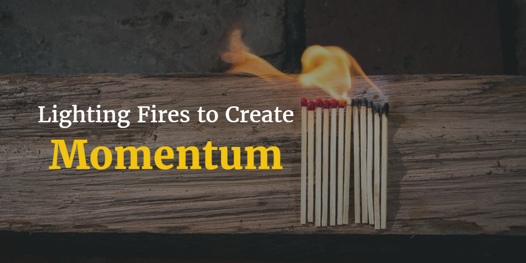 Lighting Fires to Create Momentum