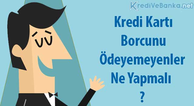 kredi kartı borcunu ödeyemeyenler ne yapmalı kredi kartı borcunu ödeyemeyenler ne yapmalı