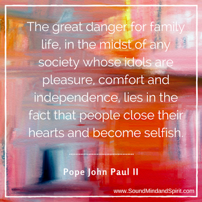 Pope John Paul II quote - "The great danger for family life, in the midst of any society whose idols are pleasure, comfort and independence, lies in the fact that people close their hearts and become selfish."