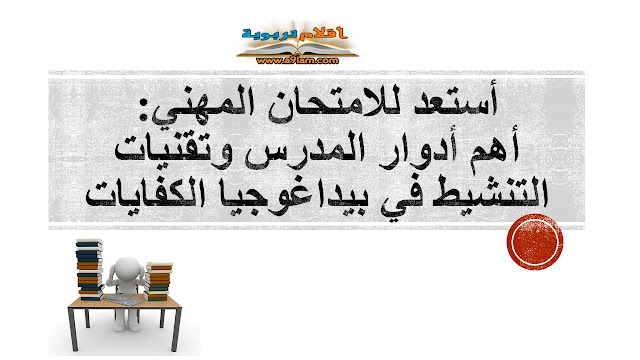 أستعد للامتحان المهني: أهم أدوار المدرس وتقنيات التنشيط في بيداغوجيا الكفايات