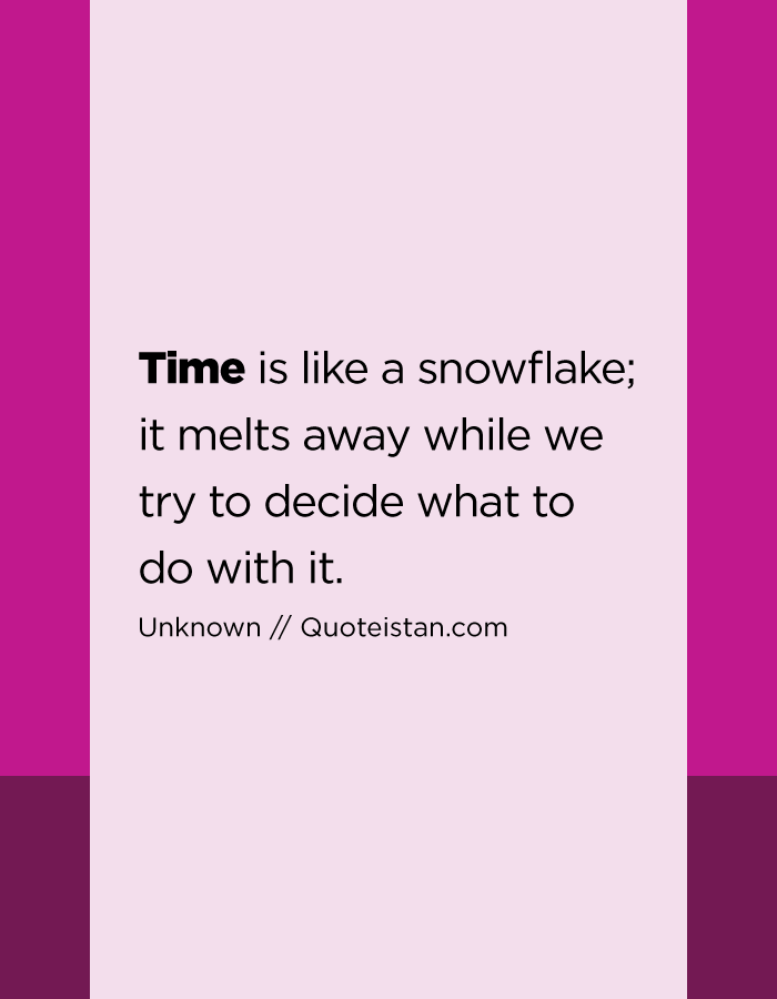 Time is like a snowflake; it melts away while we try to decide what to do with it.