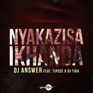 DJ Answer Feat. Tipcee & DJ Tira – Nyakazisa Ikhanda