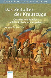 Das Zeitalter der Kreuzzüge: Gottfried von Bouillon und die Schlacht um Jerusalem (Arena Bibliothek des Wissens - Lebendige Geschichte)
