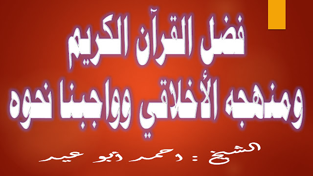 فضل القرآن الكريم ومنهجه الأخلاقي وواجبنا نحوه للشيخ أحمد أبو عيد