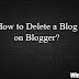 How to Delete a blog on Blogger