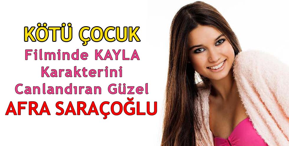 Kotu Cocuk Filmi Kayla Karakteri Afra Saracoglu Kimdir Tv Haberleri