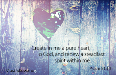 Psalm 51:10 - Create in me a pure heart, O God, and renew a steadfast spirit within me.
