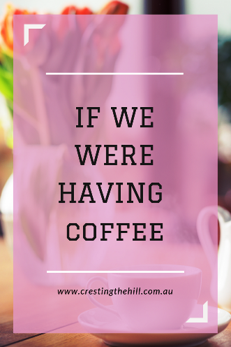 If we were having coffee - my round up post (and linky) for February 2018