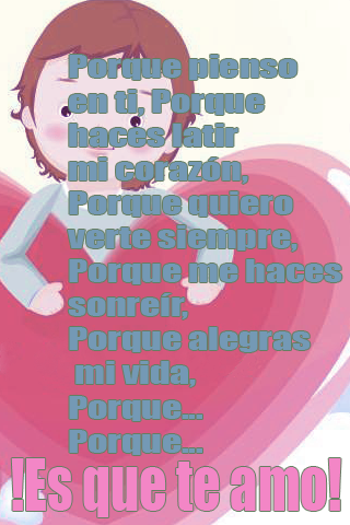 Porque pienso en ti, Porque haces latir mi corazón, Porque quiero verte siempre, Porque me haces sonreír, Porque alegras mi vida, Porque... Porque... !Es que te amo! Porque pienso en ti, Porque haces latir mi corazón, Porque quiero verte siempre, Porque me haces sonreír, Porque alegras mi vida, Porque... Porque... !Es que te amo!