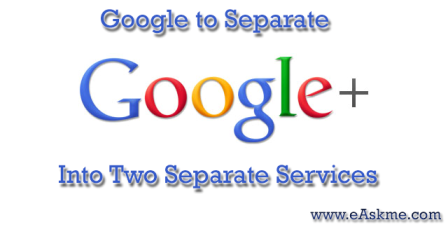 Google to Separate Google Plus Into Two Separate Services : eAskme