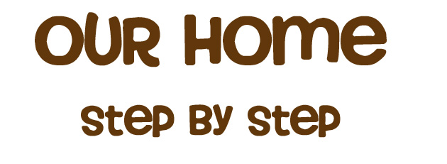 Our Home - Step by Step