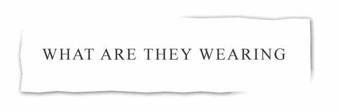 WHAT ARE THEY WEARING?