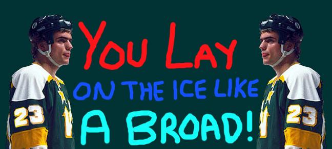 You Lay on the Ice like a Broad!