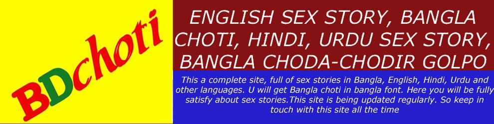 ENGLISH SEX STORY, BANGLA CHOTI, HINDI, URDU SEX STORY, BANGLA CHODA-CHODIR GOLPO