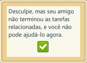 Desculpe, mas seu amigo não terminou as tarefas relacionadas, e você não pode ajudá-lo agora.