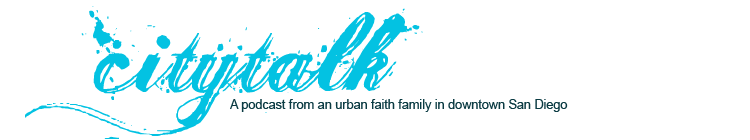 CITYTALK: A podcast from an urban faith family in downtown San Diego.