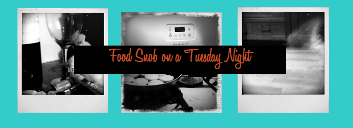 Food Snob on a Tuesday Night