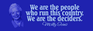 Molly Ivins quote. We are the people who run this country. We are the deciders.