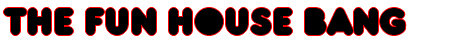 The Fun House Bang .