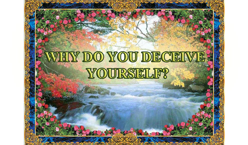 WHY DO YOU DECEIVE YOURSELF?