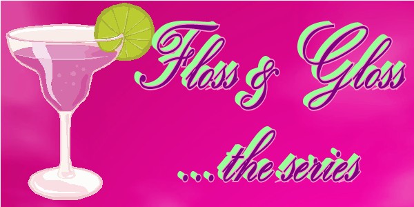 Floss & Gloss....the series