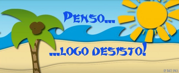 Penso, logo desisto !