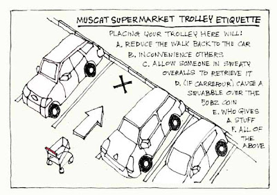 MUSCAT SUPERMARKET ETIQUETTE: Placing your trolley here will: A. Reduce the walk back to the car. B. Inconvenience others. C. Allow someone in sweaty overalls to retrieve it. D. (If Carrefour) Cause a squabble over the 500bz coin. E. Who gives a stuff. F. All of the above.