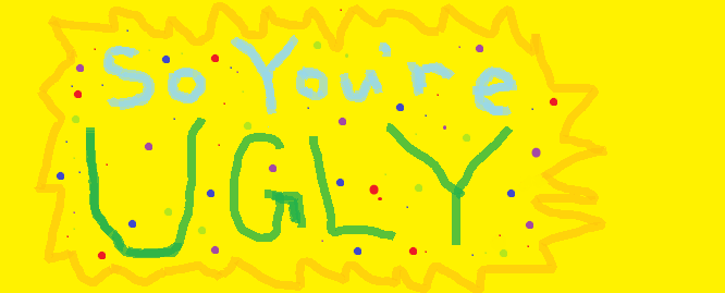 So You're Ugly.