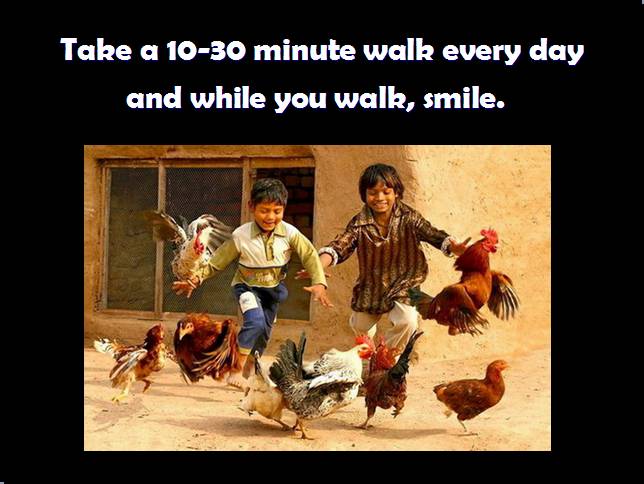Take a 10-30 minute walk every day and while you walk,smile.