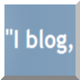 I blog, therefore I am..