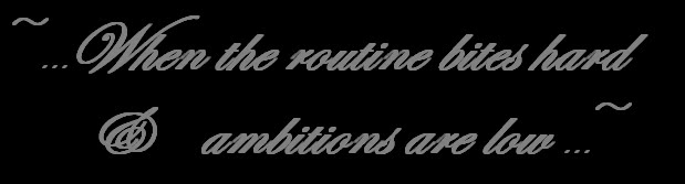 ~When the routine bites hard & ambitions are low~