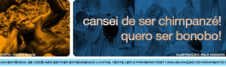 Cansei de ser chimpanzé! Quero ser bonobo!