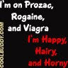 i'm on prozac, rogaine, and viagra. i'm happy, hairy, and horny.