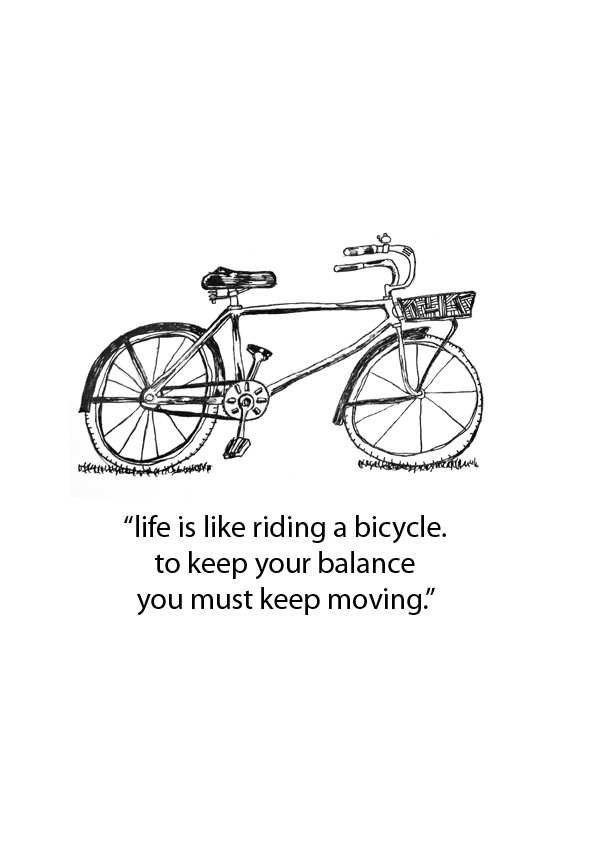 Life is like riding a bicycle to keep your balance you must keep moving. Life is like riding a bicycle to keep. Like riding a bicycle. Life is like riding a bicycle to keep your balance you must keep moving. Like riding a bicycle.