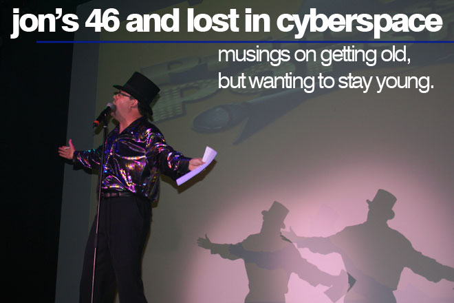 Jon's 46 and Lost in Cyberspace