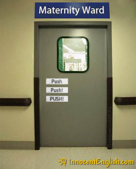 http://2.bp.blogspot.com/_zTbpKu8exiU/SaKmuXZsnRI/AAAAAAAAAFI/klCF88hhiwo/s400/funny-hospital-sign-push-maternity-ward.jpg